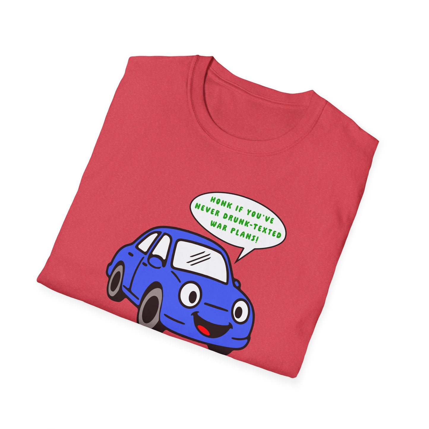 Honk if You've Never Drunk-Texted War Plans! : Unisex Softstyle T-Shirt