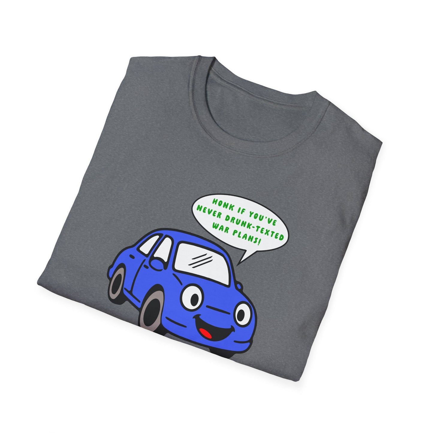 Honk if You've Never Drunk-Texted War Plans! : Unisex Softstyle T-Shirt